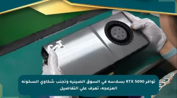 توافر RTX 5090 بسلاسة في السوق الصينية وتجنب شكاوى السخونة المزعجة، تعرف على التفاصيل